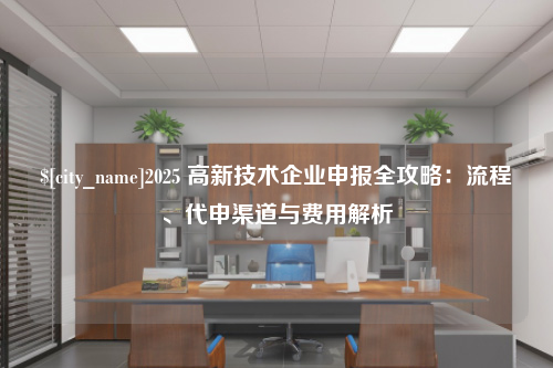 四川2025 高新技术企业申报全攻略：流程、代申渠道与费用解析