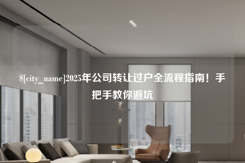 四川2025年公司转让过户全流程指南！手把手教你避坑